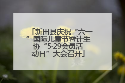 新田县庆祝“六一”国际儿童节暨计生协“5·29会员活动日”大会召开